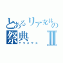 とあるリア充共の祭典Ⅱ（クリスマス）