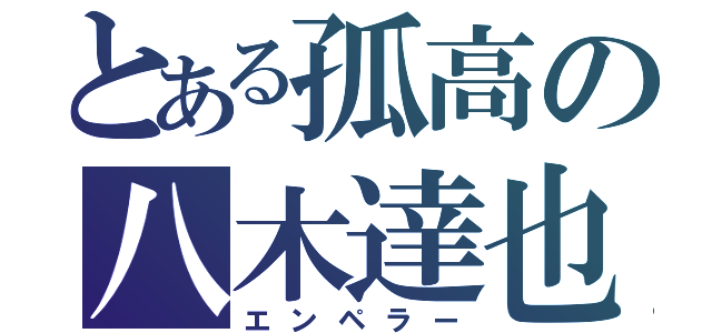 とある孤高の八木達也（エンペラー）