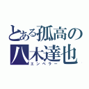 とある孤高の八木達也（エンペラー）