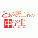 とある厨二病の中学生（思春期）