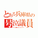 とある兵庫県の号泣議員（やっと議員になったんです！）