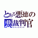 とある悪徳の悪裁判官（ジャッジメント）