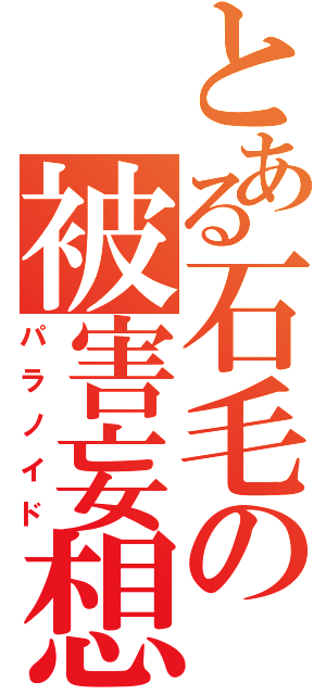 とある石毛の被害妄想（パラノイド）