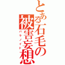 とある石毛の被害妄想（パラノイド）