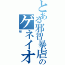 とある邪智暴虐のゲネイオン（顎）