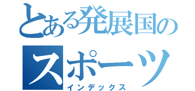 とある発展国のスポーツ大会（インデックス）