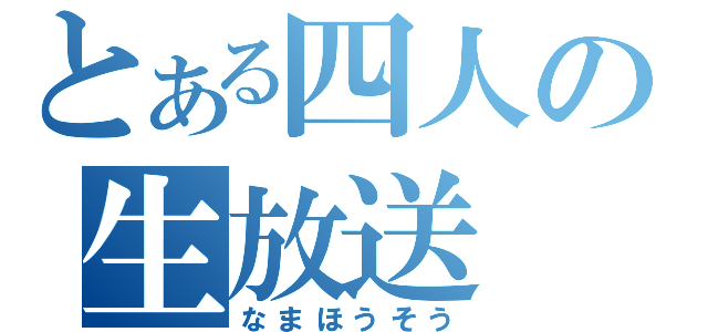 とある四人の生放送（なまほうそう）