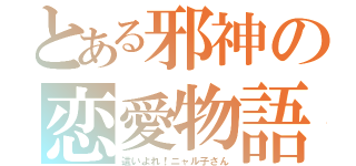 とある邪神の恋愛物語（這いよれ！ニャル子さん）