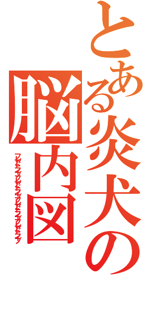 とある炎犬の脳内図（フレアドライブフレアドライブフレアドライブフレアドライブ）