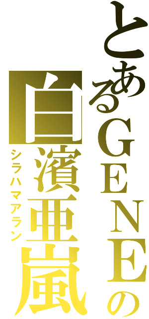 とあるＧＥＮＥの白濱亜嵐（シラハマアラン）