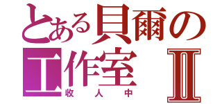 とある貝爾の工作室Ⅱ（收人中）