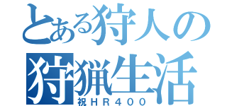 とある狩人の狩猟生活（祝ＨＲ４００）