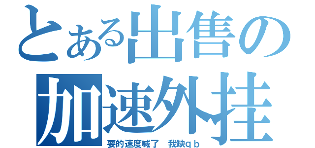 とある出售の加速外挂（要的速度喊了 我缺ｑｂ）