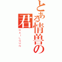 とある情兽の君（ＲＡＩＬＧＵＮ）