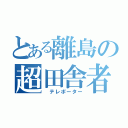 とある離島の超田舎者（ テレポーター）