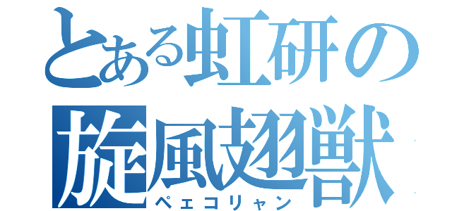 とある虹研の旋風翅獣（ペェコリャン）