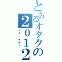 とあるオタクの２０１２（ニューイヤー）