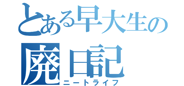 とある早大生の廃日記（ニートライフ）