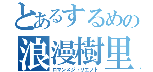 とあるするめの浪漫樹里性交（ロマンスジュリエット）