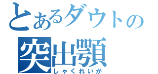 とあるダウトの突出顎（しゃくれいか）