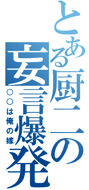 とある厨二の妄言爆発（○○は俺の嫁）