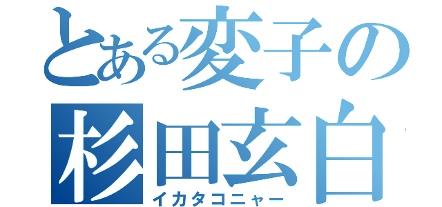 とある変子の杉田玄白（イカタコニャー）