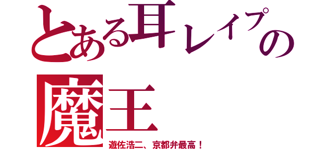 とある耳レイプ系の魔王（遊佐浩二、京都弁最高！）