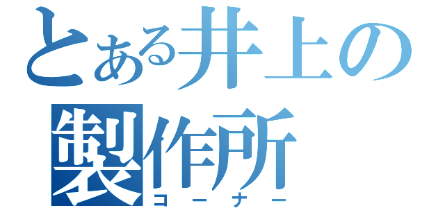 とある井上の製作所（コーナー）