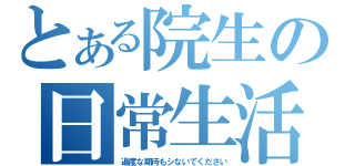 とある院生の日常生活（過度な期待もシないでください）