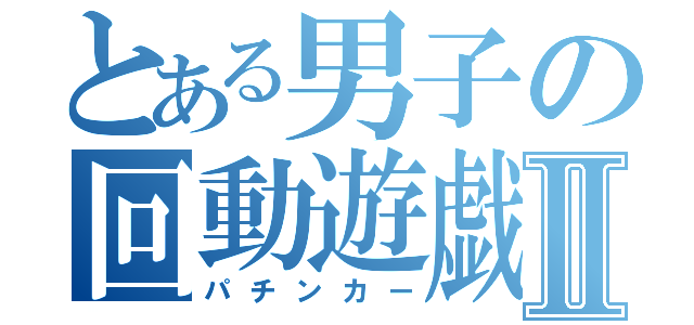 とある男子の回動遊戯Ⅱ（パチンカー）