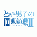 とある男子の回動遊戯Ⅱ（パチンカー）