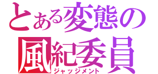 とある変態の風紀委員（ジャッジメント）