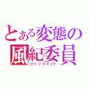 とある変態の風紀委員（ジャッジメント）