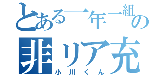 とある一年一組の非リア充（小川くん）