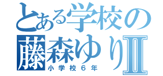 とある学校の藤森ゆりなⅡ（小学校６年）