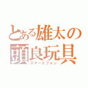 とある雄太の頭良玩具（スマートフォン）