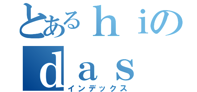 とあるｈｉのｄａｓ（インデックス）