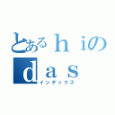 とあるｈｉのｄａｓ（インデックス）