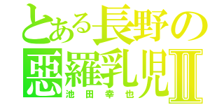 とある長野の惡羅乳児Ⅱ（池田幸也）