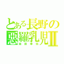 とある長野の惡羅乳児Ⅱ（池田幸也）