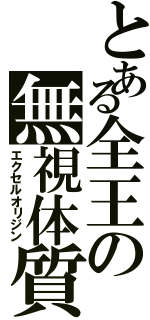 とある全王の無視体質（エクセルオリジン）