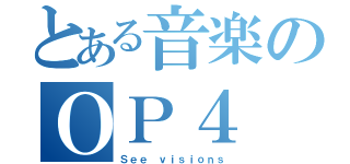 とある音楽のＯＰ４（Ｓｅｅ ｖｉｓｉｏｎｓ）