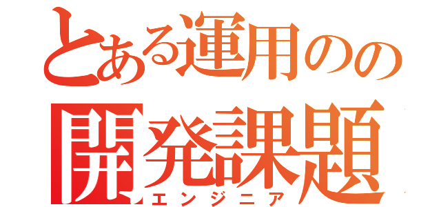 とある運用のの開発課題（エンジニア）