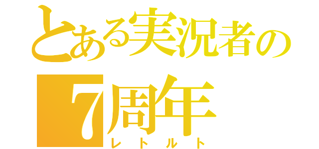 とある実況者の７周年（レトルト）