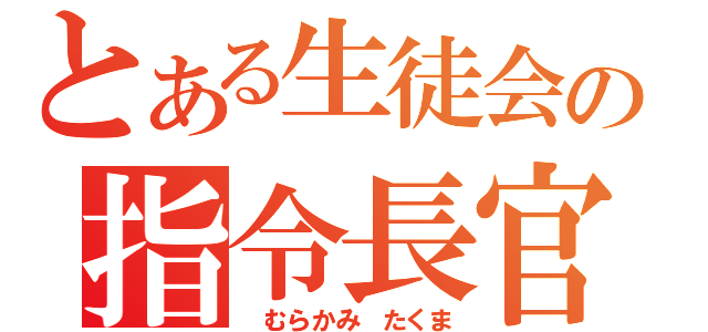 とある生徒会の指令長官（　むらかみ　たくま）