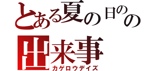 とある夏の日のの出来事（カゲロウデイズ）