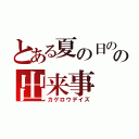 とある夏の日のの出来事（カゲロウデイズ）