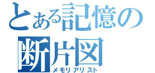 とある記憶の断片図（メモリアリスト）