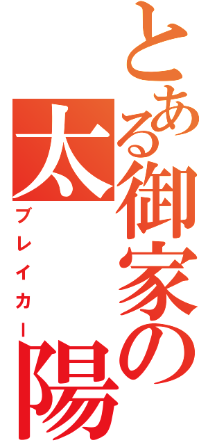 とある御家の太　　陽（ブレイカー）