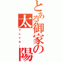 とある御家の太　　陽（ブレイカー）